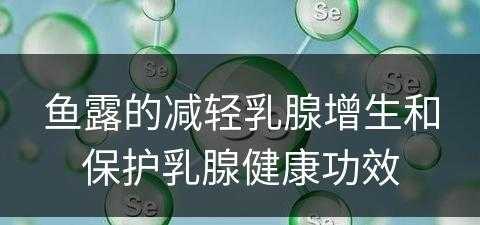 鱼露的减轻乳腺增生和保护乳腺健康功效